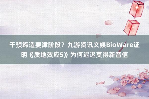干预缔造要津阶段？九游资讯文娱BioWare证明《质地效应5》为何迟迟莫得新音信