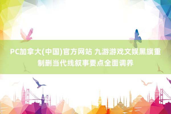 PC加拿大(中国)官方网站 九游游戏文娱黑旗重制删当代线叙事要点全面调养