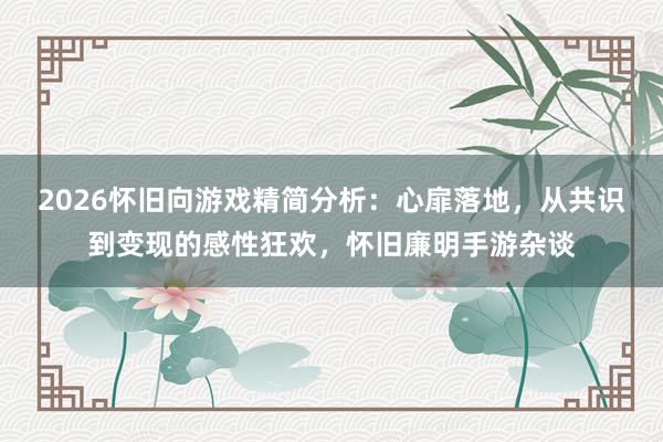 2026怀旧向游戏精简分析：心扉落地，从共识到变现的感性狂欢，怀旧廉明手游杂谈