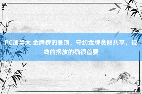 PC加拿大 金牌榜的登顶，守约金牌贪图共享，视线的摆放的确很首要