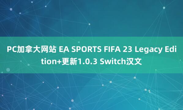 PC加拿大网站 EA SPORTS FIFA 23 Legacy Edition+更新1.0.3 Switch汉文