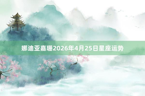 娜迪亚嘉珊2026年4月25日星座运势
