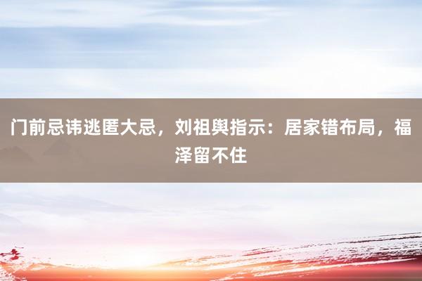 门前忌讳逃匿大忌，刘祖舆指示：居家错布局，福泽留不住