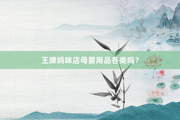 王牌妈咪店母婴用品各类吗？