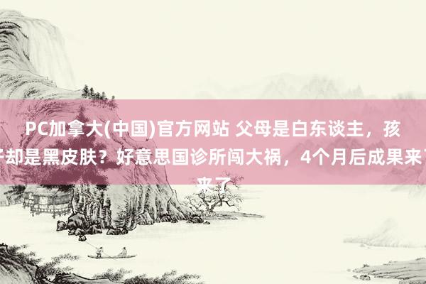PC加拿大(中国)官方网站 父母是白东谈主，孩子却是黑皮肤？好意思国诊所闯大祸，4个月后成果来了