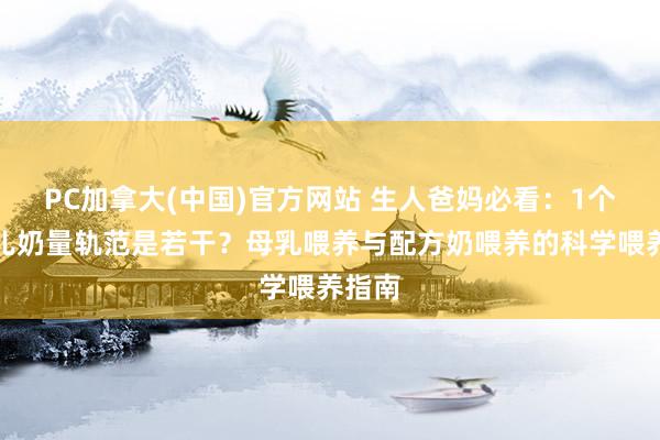 PC加拿大(中国)官方网站 生人爸妈必看：1个月婴儿奶量轨范是若干？母乳喂养与配方奶喂养的科学喂养指南