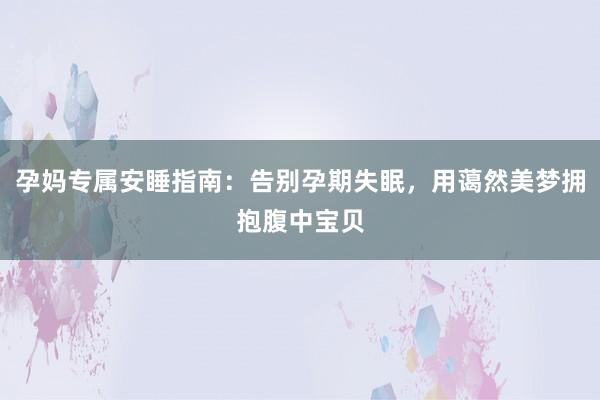 孕妈专属安睡指南：告别孕期失眠，用蔼然美梦拥抱腹中宝贝