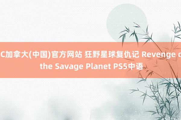 PC加拿大(中国)官方网站 狂野星球复仇记 Revenge of the Savage Planet PS5中语