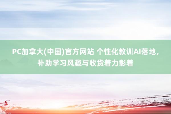 PC加拿大(中国)官方网站 个性化教训AI落地，补助学习风趣与收货着力彰着