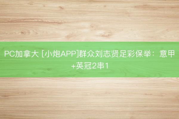 PC加拿大 [小炮APP]群众刘志贤足彩保举：意甲+英冠2串1