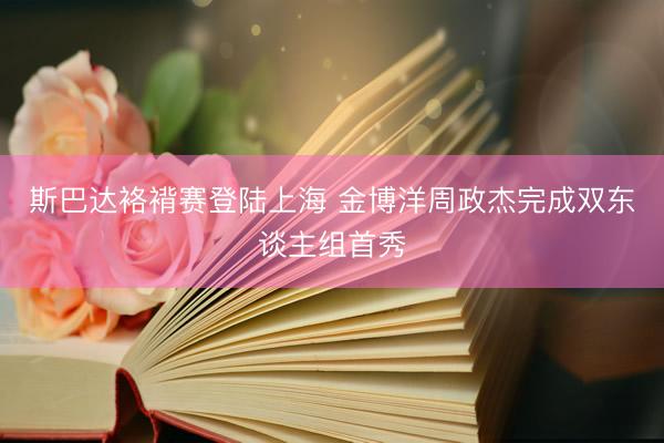 斯巴达袼褙赛登陆上海 金博洋周政杰完成双东谈主组首秀
