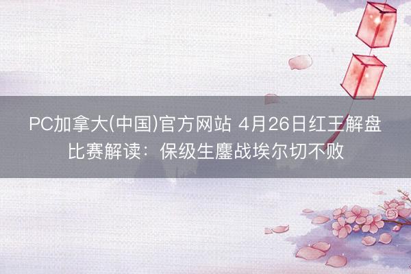 PC加拿大(中国)官方网站 4月26日红王解盘比赛解读：保级生鏖战埃尔切不败