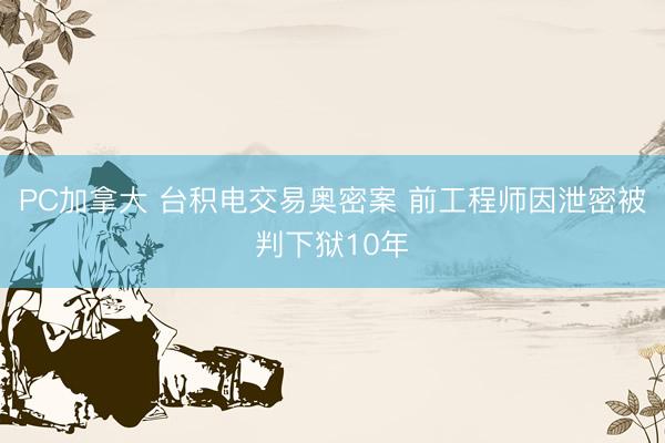 PC加拿大 台积电交易奥密案 前工程师因泄密被判下狱10年