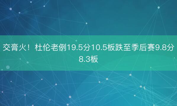 交膏火！杜伦老例19.5分10.5板跌至季后赛9.8分8.3板