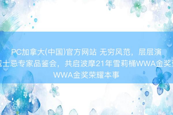 PC加拿大(中国)官方网站 无穷风范，层层演绎波摩威士忌专家品鉴会，共启波摩21年雪莉桶WWA金奖荣耀本事